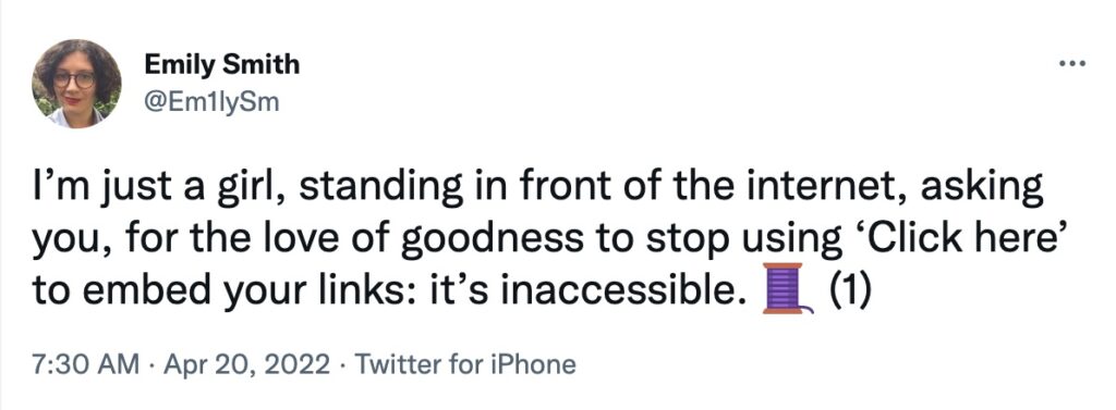Screenshot of a tweet from user "Em1lySm": I'm just a girl, standing in front of the internet, asking you, for the love of goodness to stop using Click here to embed your links: it's inaccessible. Thread icon.